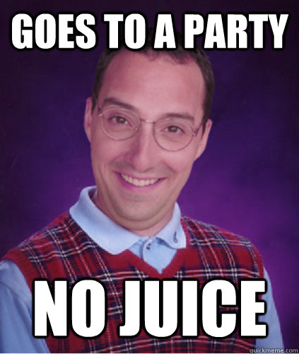 goes to a party no juice  