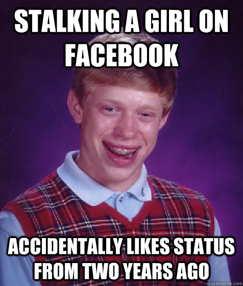 Stalking a Girl on facebook Accidentally likes status from two years ago - Stalking a Girl on facebook Accidentally likes status from two years ago  Bad Luck Brian