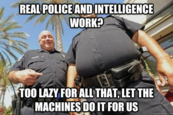 real police and intelligence work? Too lazy for all that, let the machines do it for us - real police and intelligence work? Too lazy for all that, let the machines do it for us  Misc