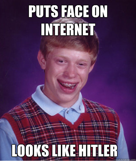 Puts face on internet Looks like Hitler  Bad Luck Brian