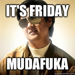 It's Friday  MUDAFUKA  