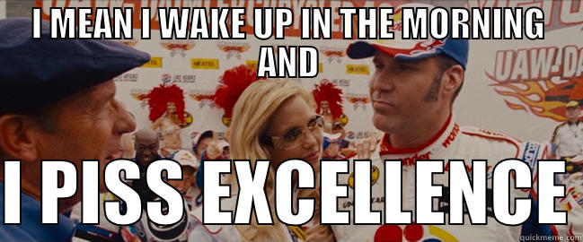 Ricky Bobby - I MEAN I WAKE UP IN THE MORNING AND  I PISS EXCELLENCE Misc