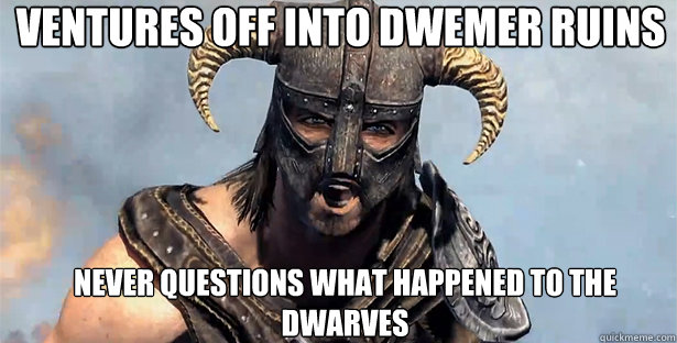 ventures off into dwemer ruins never questions what happened to the dwarves  skyrim