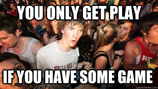 You only get play if you have some game  Sudden Clarity Clarence