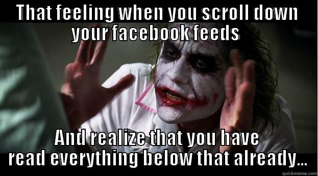 facebook - feeds itself - THAT FEELING WHEN YOU SCROLL DOWN YOUR FACEBOOK FEEDS  AND REALIZE THAT YOU HAVE READ EVERYTHING BELOW THAT ALREADY... Joker Mind Loss