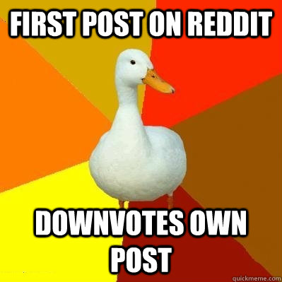 first post on reddit  downvotes own post  Tech Impaired Duck