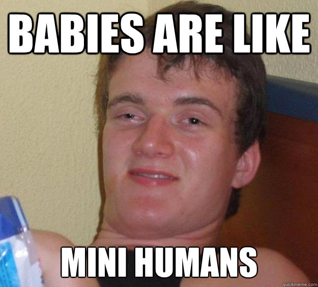 Babies are like  mini humans  10 Guy