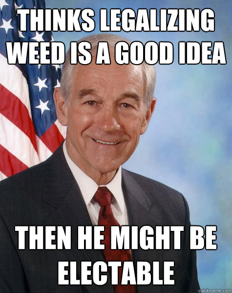 thinks legalizing weed is a good idea then he might be electable  Ron Paul