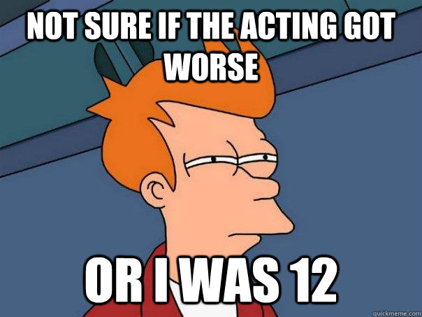 NOT SURE IF the acting got worse OR I was 12 - NOT SURE IF the acting got worse OR I was 12  Futurama Fry