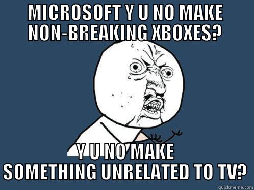 MICROSOFT Y U NO MAKE NON-BREAKING XBOXES? Y U NO MAKE SOMETHING UNRELATED TO TV? Y U No