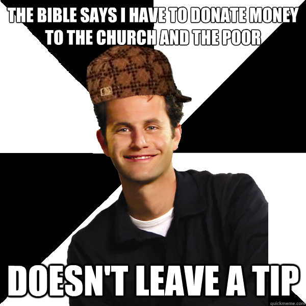 The bible says I have to donate money to the church and the poor doesn't leave a tip - The bible says I have to donate money to the church and the poor doesn't leave a tip  Scumbag Christian