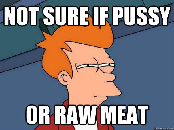 Not sure if pussy Or raw meat - Not sure if pussy Or raw meat  Futurama Fry