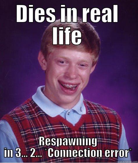 CoD, you liar. - DIES IN REAL LIFE RESPAWNING IN 3... 2... *CONNECTION ERROR* Bad Luck Brian