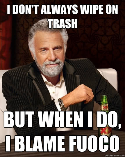 I don't always wipe on trash But when I do, I blame Fuoco  The Most Interesting Man In The World