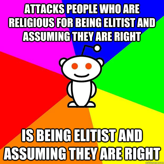 Attacks people who are religious for being elitist and assuming they are right Is being elitist and assuming they are right  Reddit Alien