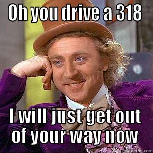 OH YOU DRIVE A 318 I WILL JUST GET OUT OF YOUR WAY NOW Creepy Wonka