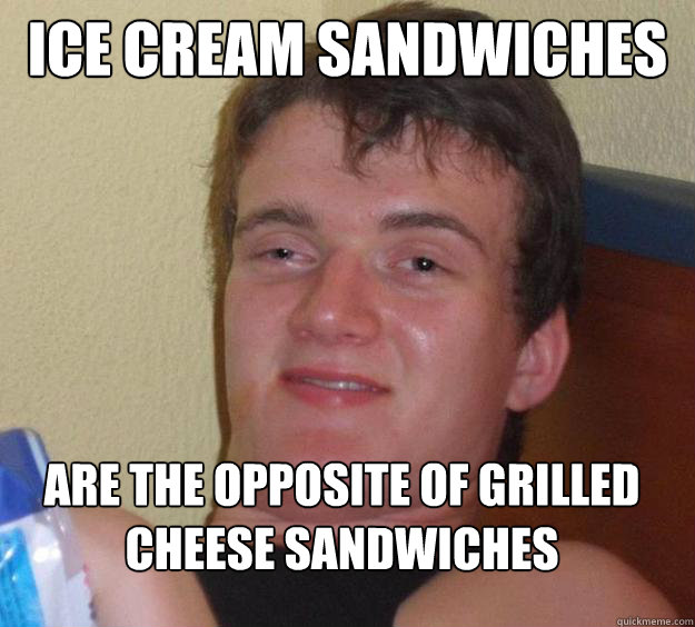 ice cream sandwiches  are the opposite of grilled cheese sandwiches
 - ice cream sandwiches  are the opposite of grilled cheese sandwiches
  10 Guy