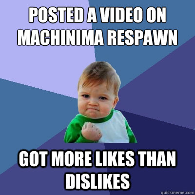 Posted a video on Machinima respawn got more likes than dislikes  Success Kid