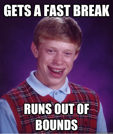 Gets a fast break runs out of bounds - Gets a fast break runs out of bounds  Bad Luck Brian