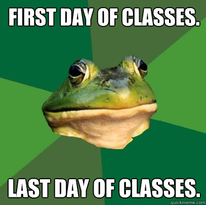 First day of classes. Last day of classes.  Foul Bachelor Frog