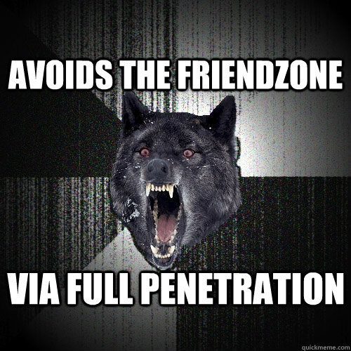 Avoids the friendzone VIA full penetration - Avoids the friendzone VIA full penetration  Insanity Wolf