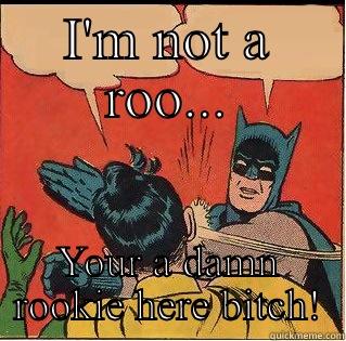 I'M NOT A ROO... YOUR A DAMN ROOKIE HERE BITCH! Slappin Batman