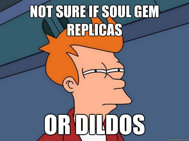 Not sure if soul gem replicas or dildos  Futurama Fry