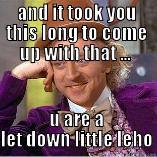 little leho let down - AND IT TOOK YOU THIS LONG TO COME UP WITH THAT ...  U ARE A LET DOWN LITTLE LEHO Condescending Wonka