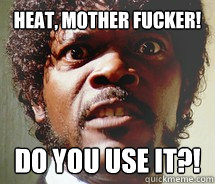 Heat, Mother fucker! do you use it?! - Heat, Mother fucker! do you use it?!  Samuel L Jackson