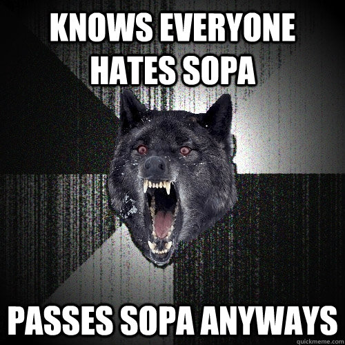 Knows everyone hates SOPA Passes SOPA anyways  Insanity Wolf