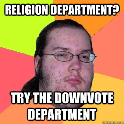 religion department? try the downvote department  Butthurt Dweller