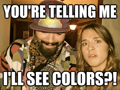 You're telling me I'll see colors?! - You're telling me I'll see colors?!  Skeptic Hippy