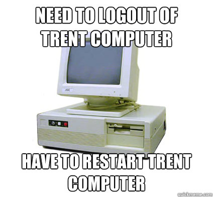 Need to Logout of 
Trent Computer Have to Restart Trent Computer  Your First Computer