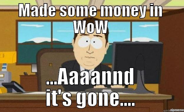 MADE SOME MONEY IN WOW ...AAAANND IT'S GONE.... aaaand its gone