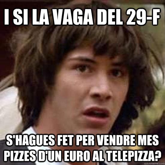 I si la vaga del 29-f s'hagues fet per vendre mes pizzes d'un euro al telepizza?  conspiracy keanu