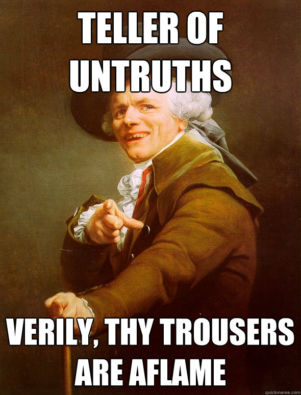 Teller of untruths Verily, thy trousers are aflame  Joseph Ducreux