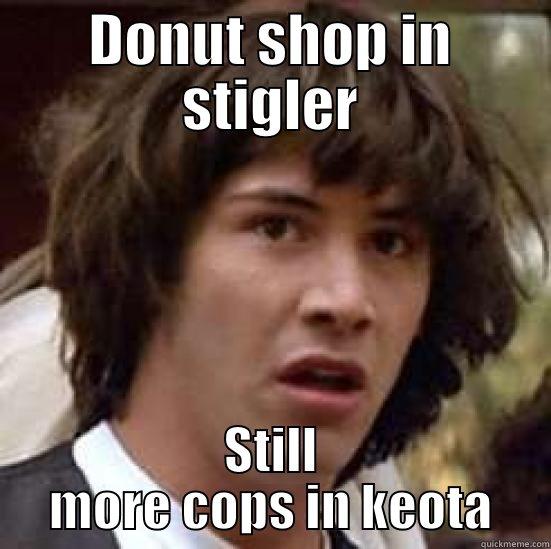 ROfl lma hahah omg haaa - DONUT SHOP IN STIGLER STILL MORE COPS IN KEOTA conspiracy keanu