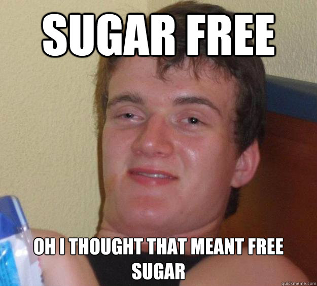 Sugar free Oh I thought that meant free sugar  10 Guy