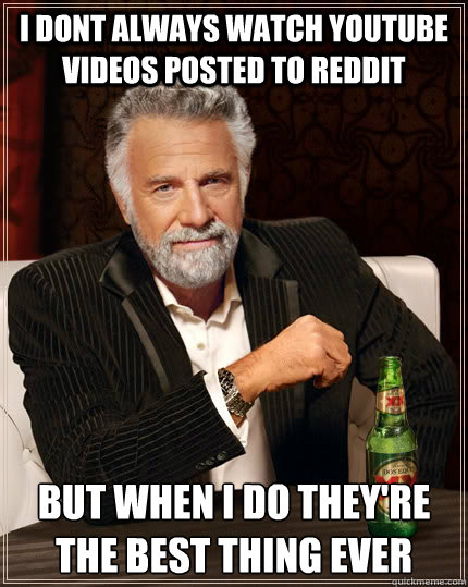 I dont always watch youtube videos posted to reddit but when i do they're the best thing ever - I dont always watch youtube videos posted to reddit but when i do they're the best thing ever  The Most Interesting Man In The World