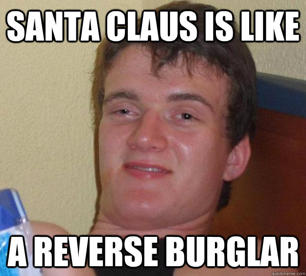 Santa Claus is like a reverse burglar  10 Guy