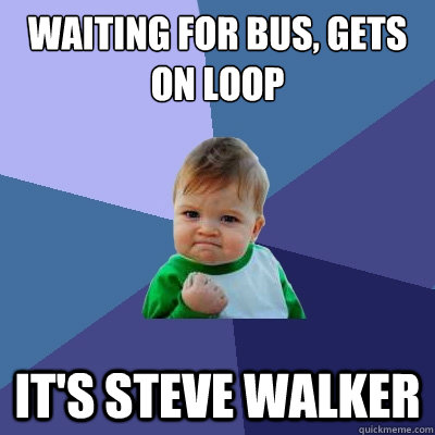 Waiting for bus, gets on loop it's steve walker  Success Kid