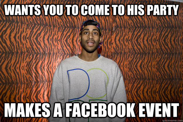 Wants you to come to his party Makes a facebook event - Wants you to come to his party Makes a facebook event  BougieQ