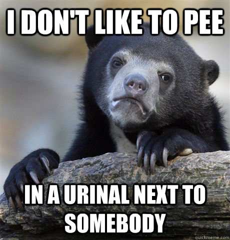 I don't like to pee in a urinal next to somebody  Confession Bear