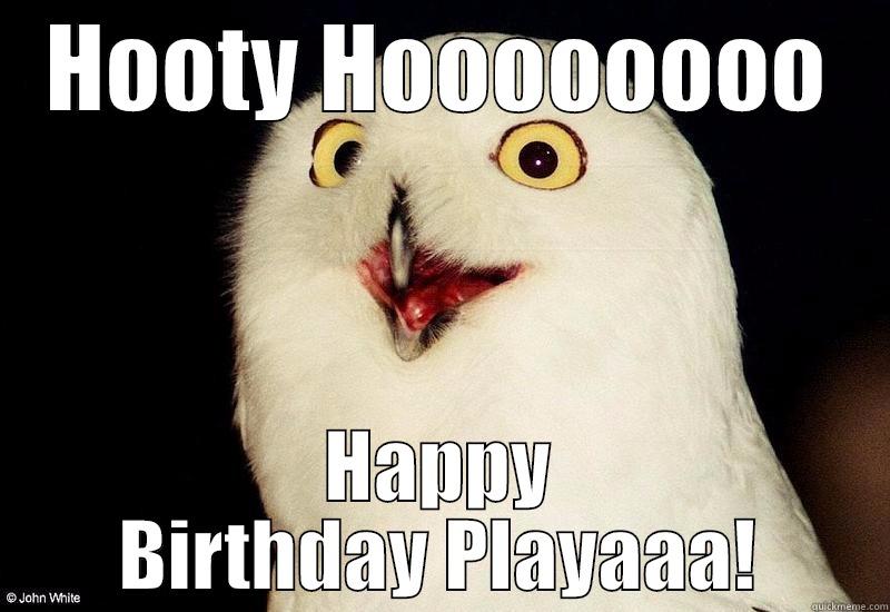 HOOTY HOOOOOOOO HAPPY BIRTHDAY PLAYAAA! Misc