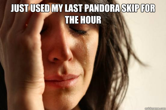 Just used my last Pandora skip for the hour   First World Problems