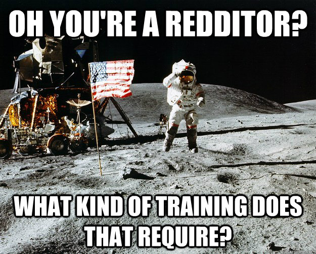 Oh You're a Redditor? What kind of training does that require?  Unimpressed Astronaut