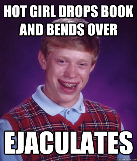 Hot girl drops book and bends over EJACULATES  Bad Luck Brian