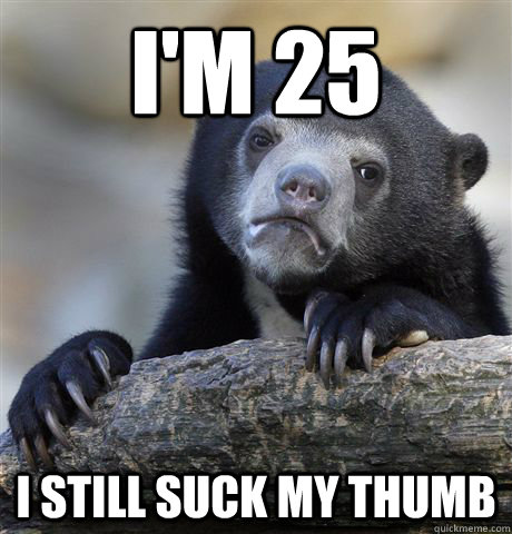 I'm 25 I still suck my thumb  Confession Bear