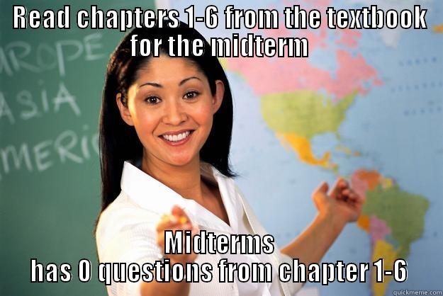 READ CHAPTERS 1-6 FROM THE TEXTBOOK FOR THE MIDTERM MIDTERMS HAS 0 QUESTIONS FROM CHAPTER 1-6 Unhelpful High School Teacher