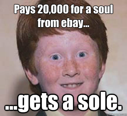 Pays £20,000 for a soul from ebay... ...gets a sole.  Over Confident Ginger